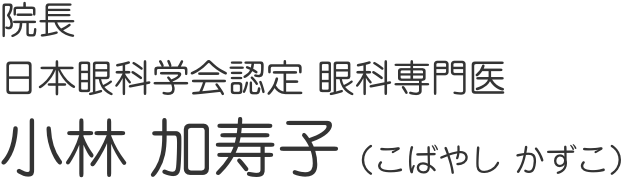 院長 日本眼科学会認定 眼科専門医 小林 加寿子（こばやし かずこ）
